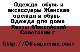 Одежда, обувь и аксессуары Женская одежда и обувь - Одежда для дома. Ханты-Мансийский,Советский г.